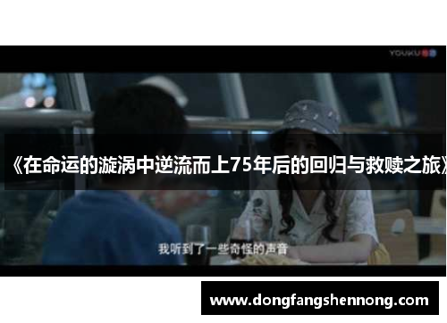 《在命运的漩涡中逆流而上75年后的回归与救赎之旅》